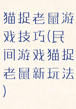 猫捉老鼠游戏技巧(民间游戏猫捉老鼠新玩法)