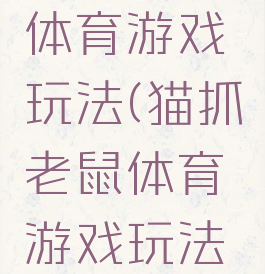 猫抓老鼠体育游戏玩法(猫抓老鼠体育游戏玩法介绍)