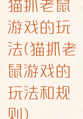 猫抓老鼠游戏的玩法(猫抓老鼠游戏的玩法和规则)