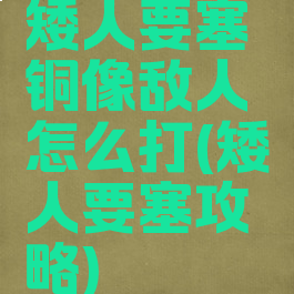 矮人要塞铜像敌人怎么打(矮人要塞攻略)