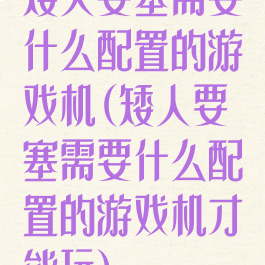 矮人要塞需要什么配置的游戏机(矮人要塞需要什么配置的游戏机才能玩)