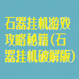 石器挂机游戏攻略秘籍(石器挂机破解版)