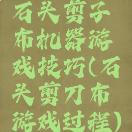 石头剪子布机器游戏技巧(石头剪刀布游戏过程)