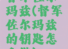 督军佐尔玛兹(督军佐尔玛兹的钥匙怎么做)