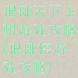 琅琊天下手机游戏攻略(琅琊榜游戏攻略)