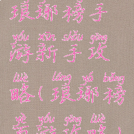 琅琊榜手游新手攻略(琅琊榜页游攻略)