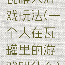 瓦罐人游戏玩法(一个人在瓦罐里的游戏叫什么)