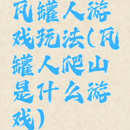 瓦罐人游戏玩法(瓦罐人爬山是什么游戏)