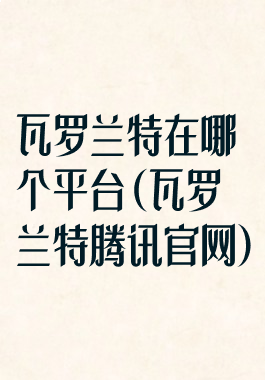瓦罗兰特在哪个平台(瓦罗兰特腾讯官网)