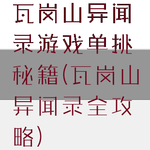 瓦岗山异闻录游戏单挑秘籍(瓦岗山异闻录全攻略)