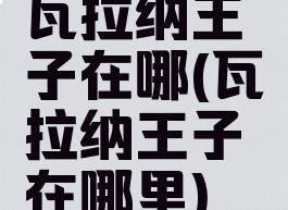 瓦拉纳王子在哪(瓦拉纳王子在哪里)