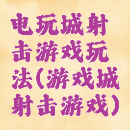 电玩城射击游戏玩法(游戏城射击游戏)