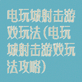 电玩城射击游戏玩法(电玩城射击游戏玩法攻略)