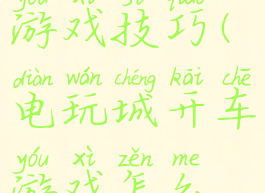 电玩城开车游戏技巧(电玩城开车游戏怎么玩)