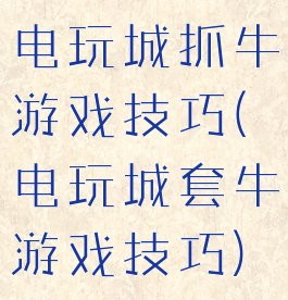 电玩城抓牛游戏技巧(电玩城套牛游戏技巧)