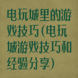 电玩城里的游戏技巧(电玩城游戏技巧和经验分享)