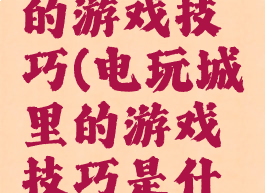 电玩城里的游戏技巧(电玩城里的游戏技巧是什么)