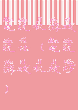 电玩机游戏玩法(电玩游戏机技巧)