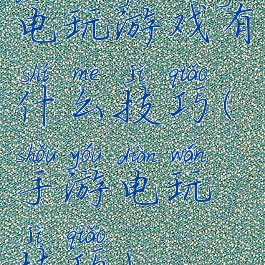 电玩游戏有什么技巧(手游电玩技巧)