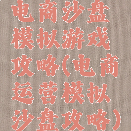 电商沙盘模拟游戏攻略(电商运营模拟沙盘攻略)