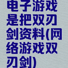 电子游戏是把双刃剑资料(网络游戏双刃剑)