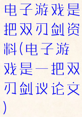 电子游戏是把双刃剑资料(电子游戏是一把双刃剑议论文)