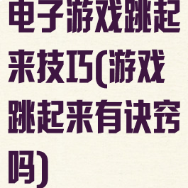电子游戏跳起来技巧(游戏跳起来有诀窍吗)