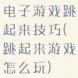 电子游戏跳起来技巧(跳起来游戏怎么玩)