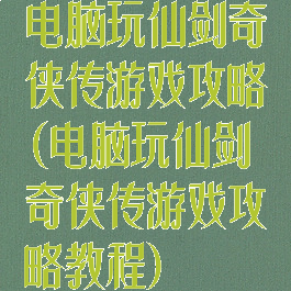 电脑玩仙剑奇侠传游戏攻略(电脑玩仙剑奇侠传游戏攻略教程)