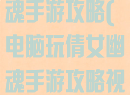 电脑玩倩女幽魂手游攻略(电脑玩倩女幽魂手游攻略视频)