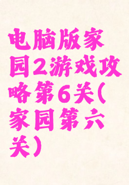 电脑版家园2游戏攻略第6关(家园第六关)