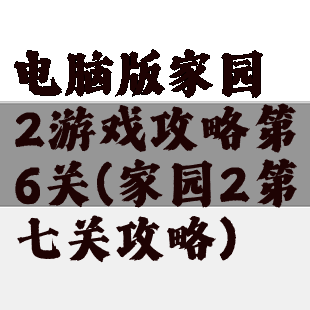 电脑版家园2游戏攻略第6关(家园2第七关攻略)