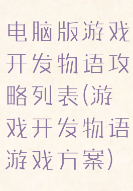 电脑版游戏开发物语攻略列表(游戏开发物语游戏方案)