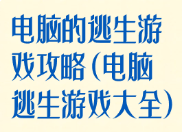 电脑的逃生游戏攻略(电脑逃生游戏大全)