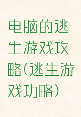 电脑的逃生游戏攻略(逃生游戏功略)