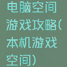 电脑空间游戏攻略(本机游戏空间)