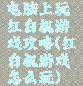 电脑上玩红白机游戏攻略(红白机游戏怎么玩)