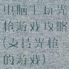 电脑上玩光枪游戏攻略(支持光枪的游戏)
