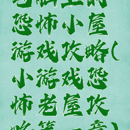 电脑上的恐怖小屋游戏攻略(小游戏恐怖老屋攻略第一章)