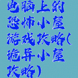 电脑上的恐怖小屋游戏攻略(诡异小屋攻略)