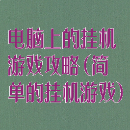 电脑上的挂机游戏攻略(简单的挂机游戏)