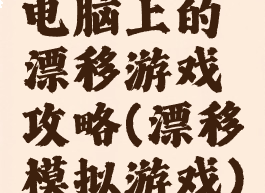 电脑上的漂移游戏攻略(漂移模拟游戏)