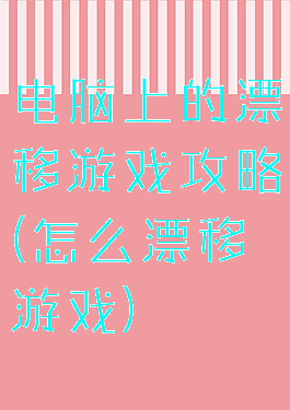 电脑上的漂移游戏攻略(怎么漂移游戏)