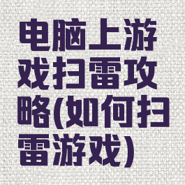 电脑上游戏扫雷攻略(如何扫雷游戏)