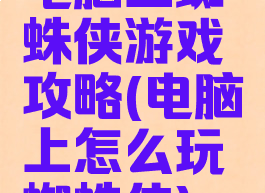 电脑上蜘蛛侠游戏攻略(电脑上怎么玩蜘蛛侠)