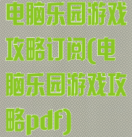 电脑乐园游戏攻略订阅(电脑乐园游戏攻略pdf)