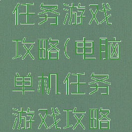 电脑单机任务游戏攻略(电脑单机任务游戏攻略大全)