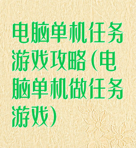 电脑单机任务游戏攻略(电脑单机做任务游戏)