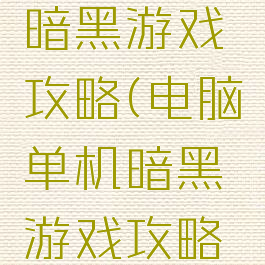 电脑单机暗黑游戏攻略(电脑单机暗黑游戏攻略图)
