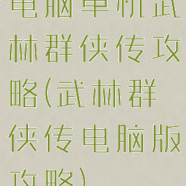 电脑单机武林群侠传攻略(武林群侠传电脑版攻略)
